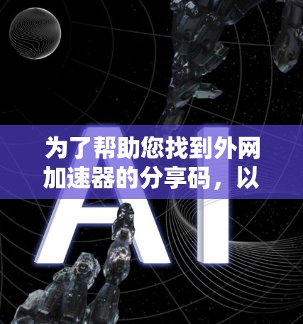 为了帮助您找到外网加速器的分享码,以下是分步指南 为了帮助您找到外网加速器的分享码,以下是分步指南