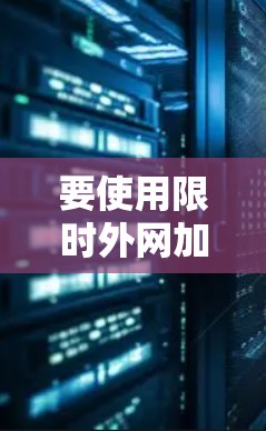 要使用限时外网加速器有效地加速你的网站,可以按照以下步骤操作 要使用限时外网加速器有效地加速你的网站,可以按照以下步骤操作
