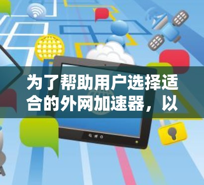 为了帮助用户选择适合的外网加速器,以下是详细的推荐和比较 为了帮助用户选择适合的外网加速器,以下是详细的推荐和比较