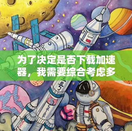 为了决定是否下载加速器,我需要综合考虑多个因素,并进行以下步骤 为了决定是否下载加速器,我需要综合考虑多个因素,并进行以下步骤