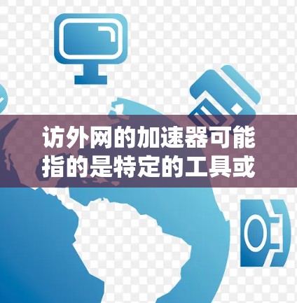 访外网的加速器可能指的是特定的工具或软件,用于加速访问访外网的服务器或网站。访外网通常指的是访问到国外服务器的网站或资源,比如国际服务器、云计算服务等。以下是关于访外网的加速器的一些常见解释和建议 访外网的加速器可能指的是特定的工具或软件,用于加速访问访外网的服务器或网站。访外网通常指的是访问到国外服务器的网站或资源,比如国际服务器、云计算服务等。以下是关于访外网的加速器的一些常见解释和建议