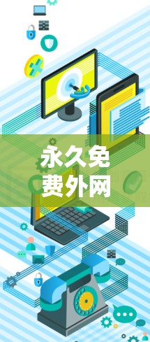 永久免费外网加速器,节省流量成本,提升用户体验 永久免费外网加速器,节省流量成本,提升用户体验
