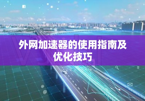 外网加速器的使用指南及优化技巧 外网加速器的使用指南及优化技巧