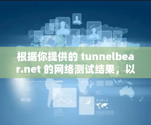 根据你提供的 tunnelbear.net 的网络测试结果，以下是详细的分析和建议