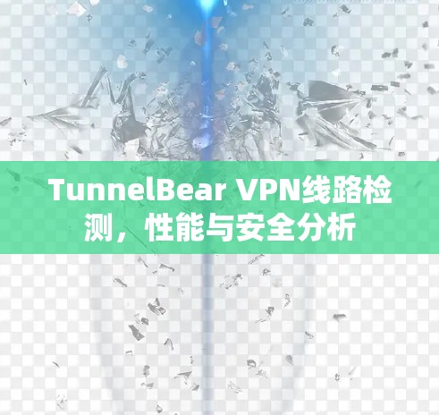 TunnelBear VPN线路检测,性能与安全分析 TunnelBear VPN线路检测,性能与安全分析