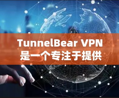 TunnelBear VPN 是一个专注于提供稳定VPN连接的软件,广泛应用于国际互联网环境。以下是关于 TunnelBear VPN 的详细总结 TunnelBear VPN 是一个专注于提供稳定VPN连接的软件,广泛应用于国际互联网环境。以下是关于 TunnelBear VPN 的详细总结