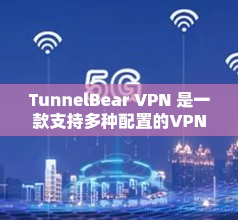 TunnelBear VPN 是一款支持多种配置的VPN软件，提供稳定版和高级版的不同选项。以下是下载和安装 TunnelBear VPN 稳定版的步骤