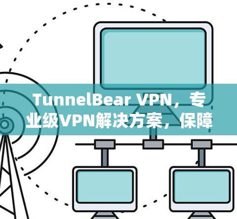 TunnelBear VPN，专业级VPN解决方案，保障网络安全