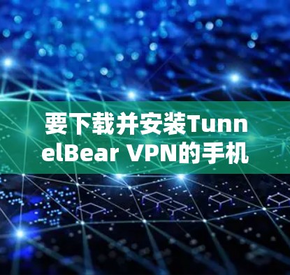 要下载并安装TunnelBear VPN的手机客户端,您可以按照以下步骤操作 要下载并安装TunnelBear VPN的手机客户端,您可以按照以下步骤操作