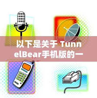 以下是关于 TunnelBear手机版的一些关键信息 以下是关于 TunnelBear手机版的一些关键信息