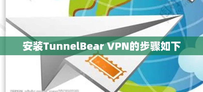 安装TunnelBear VPN的步骤如下 安装TunnelBear VPN的步骤如下