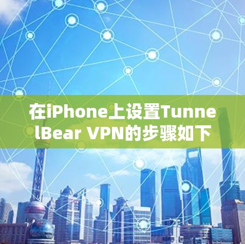 在iPhone上设置TunnelBear VPN的步骤如下