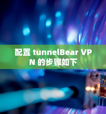 配置 tunnelBear VPN 的步骤如下 配置 tunnelBear VPN 的步骤如下