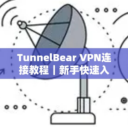 TunnelBear VPN连接教程|新手快速入门 TunnelBear VPN连接教程|新手快速入门