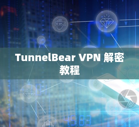 TunnelBear VPN 解密教程 TunnelBear VPN 解密教程