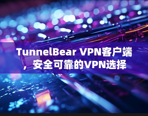 TunnelBear VPN客户端,安全可靠的VPN选择 TunnelBear VPN客户端,安全可靠的VPN选择