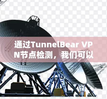 通过TunnelBear VPN节点检测,我们可以确保其安全性和稳定性,以下是一个系统化的步骤指南 通过TunnelBear VPN节点检测,我们可以确保其安全性和稳定性,以下是一个系统化的步骤指南