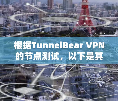 根据TunnelBear VPN的节点测试,以下是其主要节点的测速数据 根据TunnelBear VPN的节点测试,以下是其主要节点的测速数据