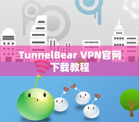 TunnelBear VPN官网下载教程 TunnelBear VPN官网下载教程
