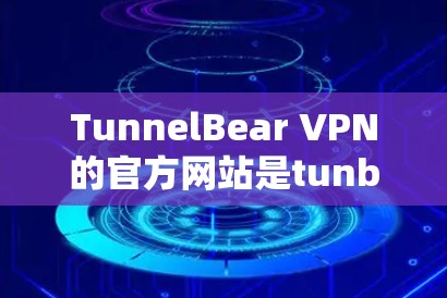 TunnelBear VPN的官方网站是tunbear.com。以下是关于如何访问和使用的详细步骤 TunnelBear VPN的官方网站是tunbear.com。以下是关于如何访问和使用的详细步骤
