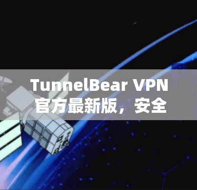 TunnelBear VPN 官方最新版,安全高效,轻松连接 TunnelBear VPN 官方最新版,安全高效,轻松连接