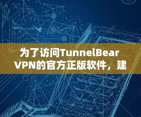 为了访问TunnelBear VPN的官方正版软件，建议按照以下步骤操作