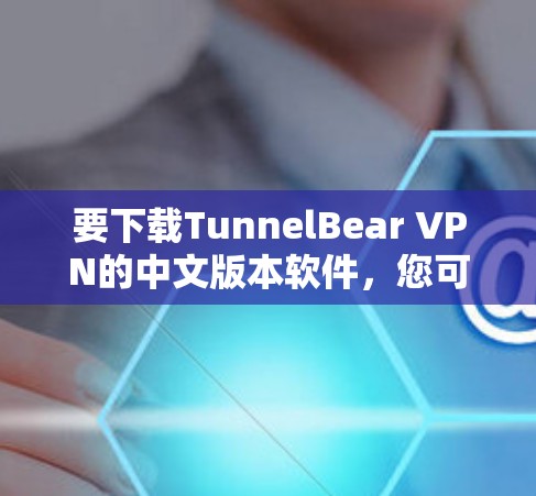 要下载TunnelBear VPN的中文版本软件,您可以按照以下步骤操作 要下载TunnelBear VPN的中文版本软件,您可以按照以下步骤操作