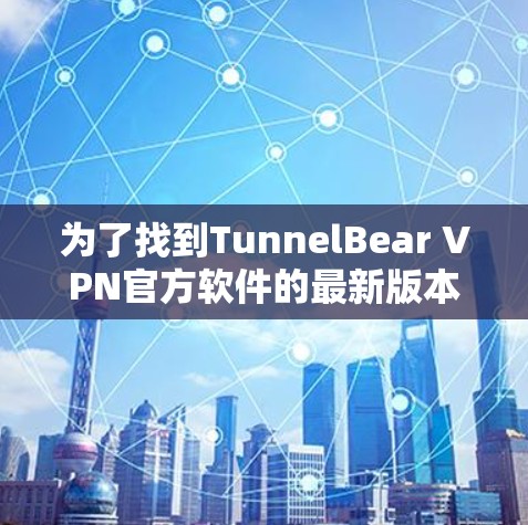 为了找到TunnelBear VPN官方软件的最新版本，您可以按照以下步骤进行查找