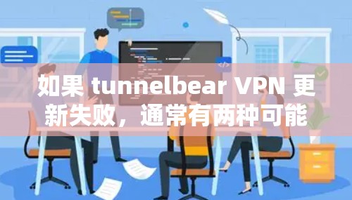 如果 tunnelbear VPN 更新失败，通常有两种可能，配置文件配置错误或版本不兼容。以下是一些可能的解决步骤