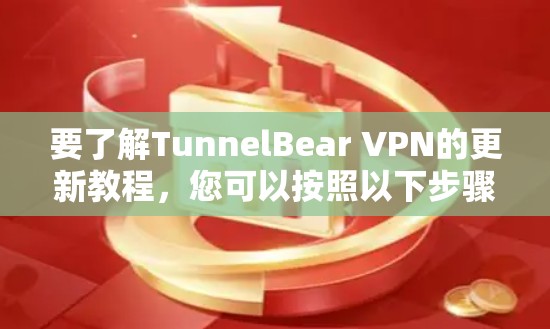 要了解TunnelBear VPN的更新教程，您可以按照以下步骤进行