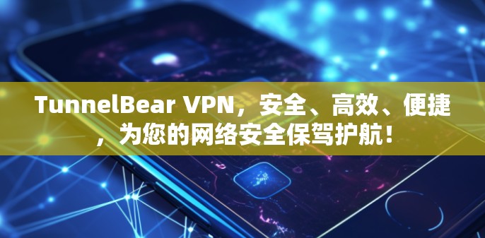 TunnelBear VPN，安全、高效、便捷，为您的网络安全保驾护航！