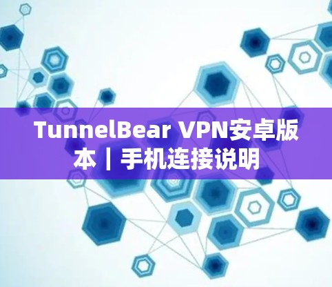 TunnelBear VPN安卓版本|手机连接说明 TunnelBear VPN安卓版本|手机连接说明