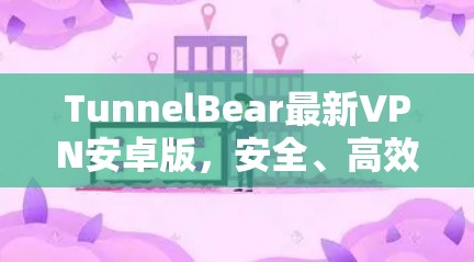 TunnelBear最新VPN安卓版,安全、高效、便捷的网络保护 TunnelBear最新VPN安卓版,安全、高效、便捷的网络保护