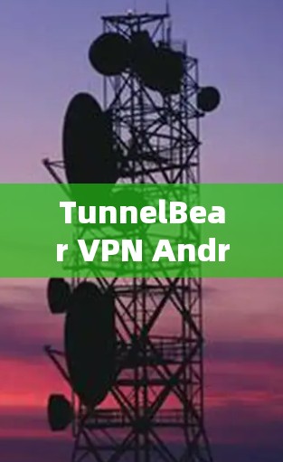 TunnelBear VPN Android客户端,保护您的网络连接,构建安全的现代网络环境 TunnelBear VPN Android客户端,保护您的网络连接,构建安全的现代网络环境