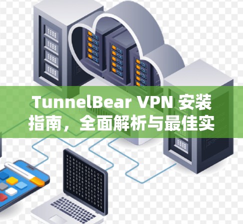 TunnelBear VPN 安装指南,全面解析与最佳实践 TunnelBear VPN 安装指南,全面解析与最佳实践