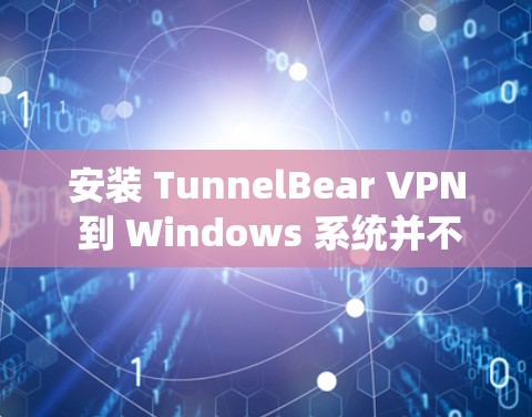 安装 TunnelBear VPN 到 Windows 系统并不复杂,下面是详细的步骤 安装 TunnelBear VPN 到 Windows 系统并不复杂,下面是详细的步骤