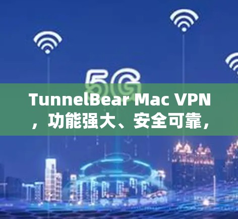 TunnelBear Mac VPN,功能强大、安全可靠,为你的网络环境保驾护航 TunnelBear Mac VPN,功能强大、安全可靠,为你的网络环境保驾护航