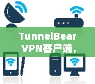 TunnelBear VPN客户端,连接更安全的网络 TunnelBear VPN客户端,连接更安全的网络
