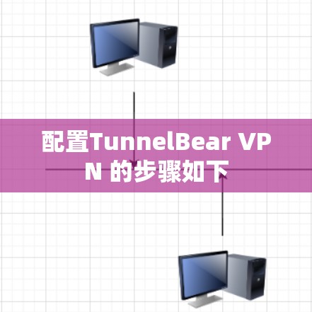 配置TunnelBear VPN 的步骤如下 配置TunnelBear VPN 的步骤如下