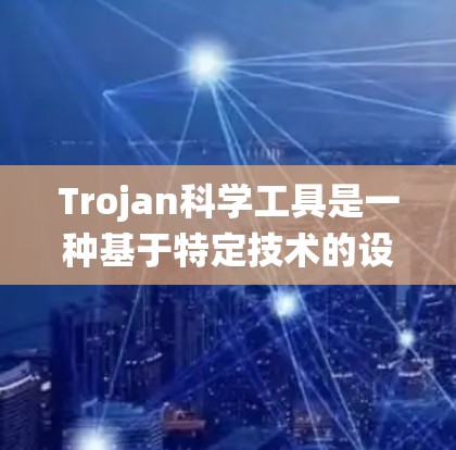 Trojan科学工具是一种基于特定技术的设计,通常与航天器、导航系统、望远镜等科学应用相关。以下是对该术语的详细解释 Trojan科学工具是一种基于特定技术的设计,通常与航天器、导航系统、望远镜等科学应用相关。以下是对该术语的详细解释