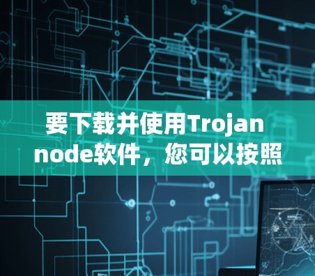 要下载并使用Trojan node软件,您可以按照以下步骤进行 要下载并使用Trojan node软件,您可以按照以下步骤进行