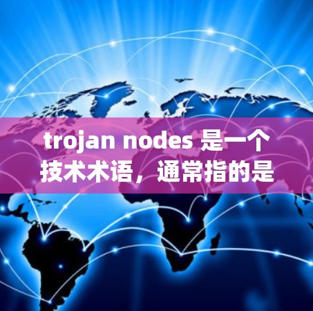 trojan nodes 是一个技术术语,通常指的是在特定分布式系统或协议中的节点,用于执行特定任务或执行攻击。具体含义取决于上下文。以下是一些可能的解释 trojan nodes 是一个技术术语,通常指的是在特定分布式系统或协议中的节点,用于执行特定任务或执行攻击。具体含义取决于上下文。以下是一些可能的解释