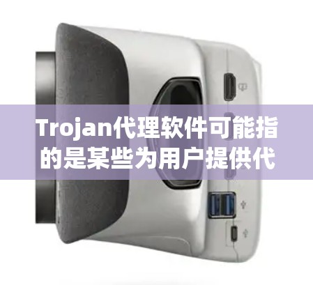 Trojan代理软件可能指的是某些为用户提供代理服务的软件，比如下载、安装、使用等。以下是一些可能的解释和步骤