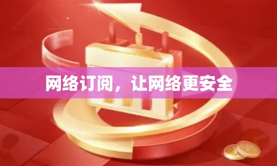 网络订阅,让网络更安全 网络订阅,让网络更安全