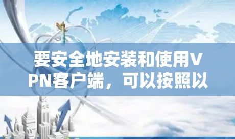 要安全地安装和使用VPN客户端，可以按照以下步骤进行