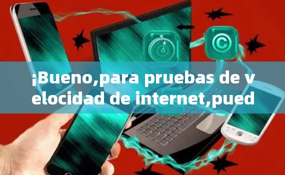 ¡Bueno,para pruebas de velocidad de internet,puedes usar el siguiente método: ¡Bueno,para pruebas de velocidad de internet,puedes usar el siguiente método: