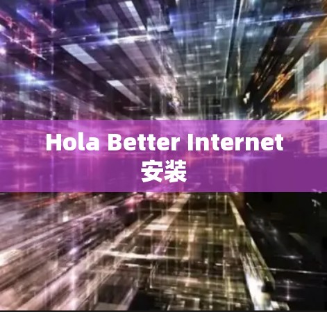Hola Better Internet安装 Hola Better Internet安装