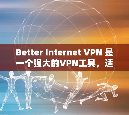 Better Internet VPN 是一个强大的VPN工具,适合需要加密访问和多设备配置的用户。以下是使用该工具的指南 Better Internet VPN 是一个强大的VPN工具,适合需要加密访问和多设备配置的用户。以下是使用该工具的指南