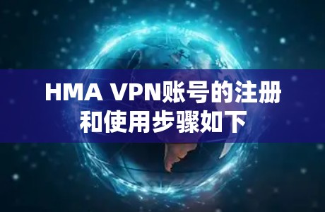 HMA VPN账号的注册和使用步骤如下