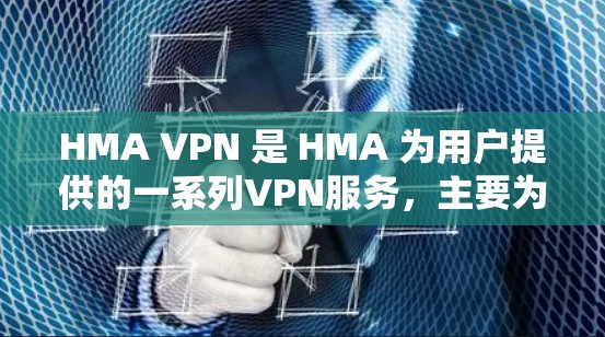 HMA VPN 是 HMA 为用户提供的一系列VPN服务，主要为游戏加速和网络连接提供支持。以下是对 HMA VPN 的详细介绍